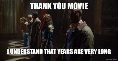 THANK YOU MOVIE - I UNDERSTAND THAT YEARS ARE VERY LONG meme