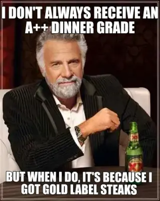 I DON'T ALWAYS RECEIVE AN A++ DINNER GRADE | BUT WHEN I DO, IT'S BECAUSE I GOT GOLD LABEL STEAKS meme