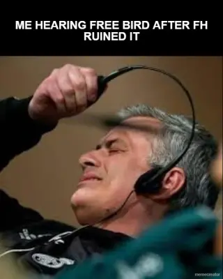 ME HEARING FREE BIRD AFTER FH RUINED IT meme