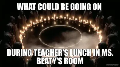 WHAT COULD BE GOING ON  - DURING TEACHER'S LUNCH IN MS. BEATY'S ROOM meme
