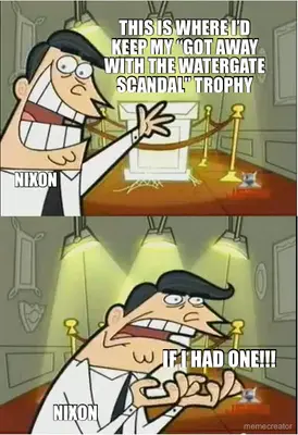 THIS IS WHERE I’D KEEP MY “GOT AWAY WITH THE WATERGATE SCANDAL” TROPHY - IF I HAD ONE!!! - NIXON - N meme