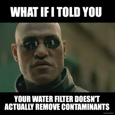 WHAT IF I TOLD YOU - YOUR WATER FILTER DOESN'T ACTUALLY REMOVE CONTAMINANTS meme