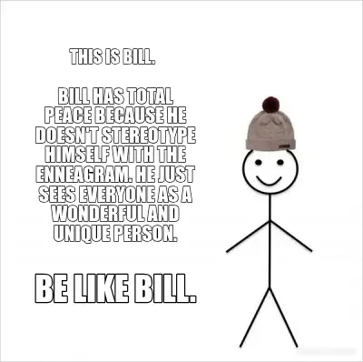 THIS IS BILL. - BILL HAS TOTAL PEACE BECAUSE HE DOESN'T STEREOTYPE HIMSELF WITH THE ENNEAGRAM. HE JU meme