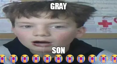 GRAY - SON 😭😭😭😭😭😭😭😭😭😭😭 meme