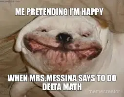 ME PRETENDING I'M HAPPY - WHEN MRS.MESSINA SAYS TO DO DELTA MATH meme