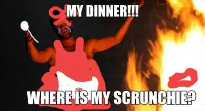 MY DINNER!!! — WHERE IS MY SCRUNCHIE? meme