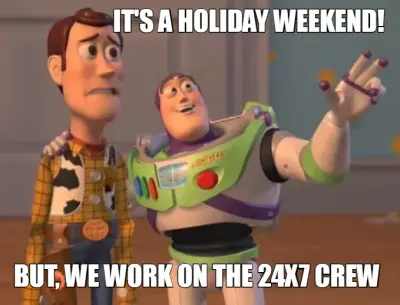 IT'S A HOLIDAY WEEKEND! — BUT, WE WORK ON THE 24X7 CREW