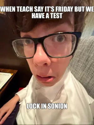 WHEN TEACH SAY IT'S FRIDAY BUT WE HAVE A TEST - LOCK IN SONION