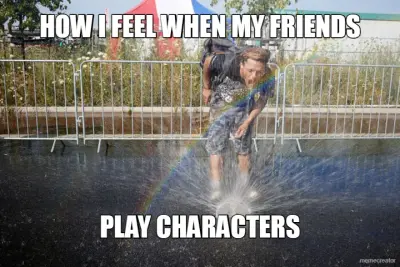 HOW I FEEL WHEN MY FRIENDS - PLAY CHARACTERS meme
