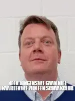 NEEN JONGENS WE GAAN NIET KAARTEN WE ZIJN EEN SCHAAKCLUB meme