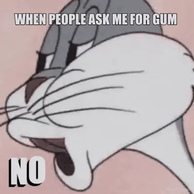 WHEN PEOPLE ASK ME FOR GUM meme