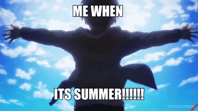 ME WHEN  - ITS SUMMER!!!!!! meme