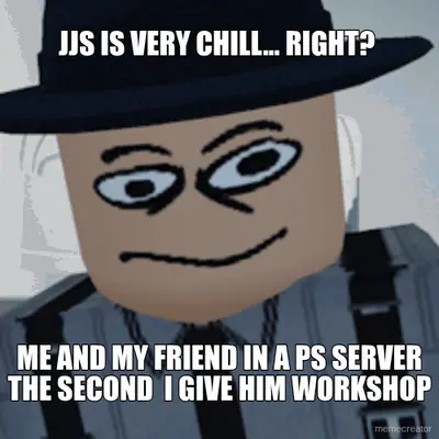 JJS IS VERY CHILL... RIGHT?  - ME AND MY FRIEND IN A PS SERVER THE SECOND  I GIVE HIM WORKSHOP meme