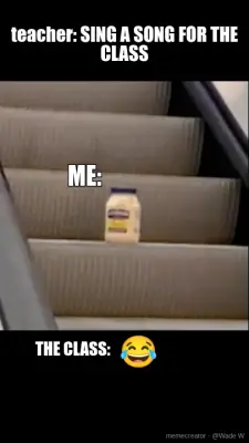 teacher: SING A SONG FOR THE CLASS - ME: - THE CLASS: meme