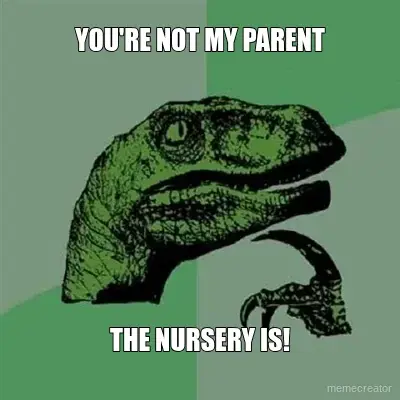 YOU'RE NOT MY PARENT - THE NURSERY IS! meme