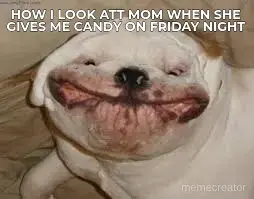 HOW I LOOK ATT MOM WHEN SHE GIVES ME CANDY ON FRIDAY NIGHT meme