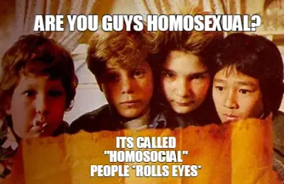 ARE YOU GUYS HOMOSEXUAL? — ITS CALLED "HOMOSOCIAL" PEOPLE *ROLLS EYES* meme