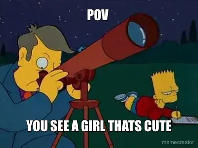 POV  - YOU SEE A GIRL THATS CUTE meme