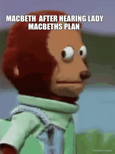 MACBETH  AFTER HEARING LADY MACBETHS PLAN meme