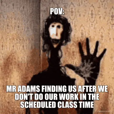 POV: - MR ADAMS FINDING US AFTER WE DON'T DO OUR WORK IN THE SCHEDULED CLASS TIME meme