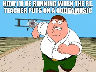 HOW I'D BE RUNNING WHEN THE P.E. TEACHER PUTS ON A GOOFY MUSIC meme