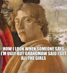HOW I LOOK WHEN SOMEONE SAYS I'M UGLY BUT GRANDMAW SAID I GET ALL THE GIRLS meme