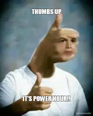 THUMBS UP - IT'S POWER HOUR!! meme