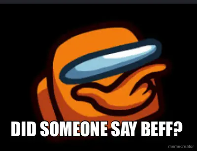 DID SOMEONE SAY BEFF? meme
