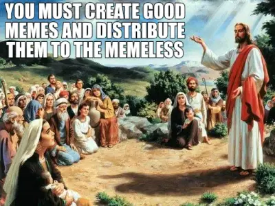 YOU MUST CREATE GOOD MEMES AND DISTRIBUTE THEM TO THE MEMELESS meme
