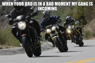 WHEN YOUR BRO IS IN A BAD MOMENT MY GANG IS INCOMING meme