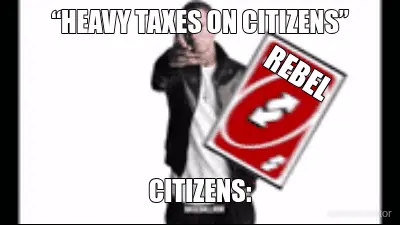 “HEAVY TAXES ON CITIZENS” - CITIZENS: - REBEL meme