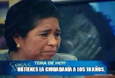 OBTIENES LA CIUDADANÍA A LOS 18 AÑOS. meme