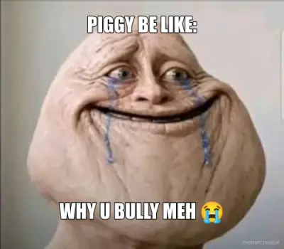 PIGGY BE LIKE: - WHY U BULLY MEH 😭 meme