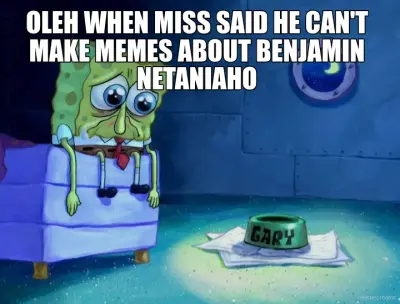 OLEH WHEN MISS SAID HE CAN'T MAKE MEMES ABOUT BENJAMIN NETANIAHO meme