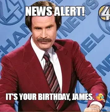 NEWS ALERT! - IT'S YOUR BIRTHDAY, JAMES.🥳 meme