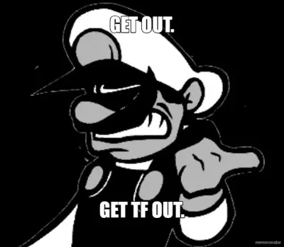 GET OUT. - GET TF OUT. meme