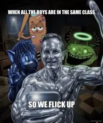 WHEN ALL THE BOYS ARE IN THE SAME CLASS - SO WE FLICK UP meme
