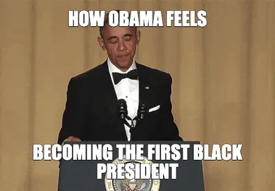 HOW OBAMA FEELS | BECOMING THE FIRST BLACK PRESIDENT meme