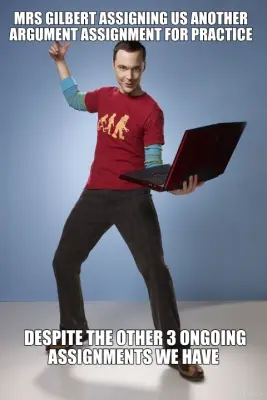 MRS GILBERT ASSIGNING US ANOTHER ARGUMENT ASSIGNMENT FOR PRACTICE -  DESPITE THE OTHER 3 ONGOING ASS meme