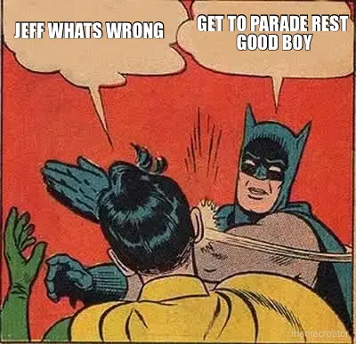 GET TO PARADE REST 
GOOD BOY

 - JEFF WHATS WRONG meme