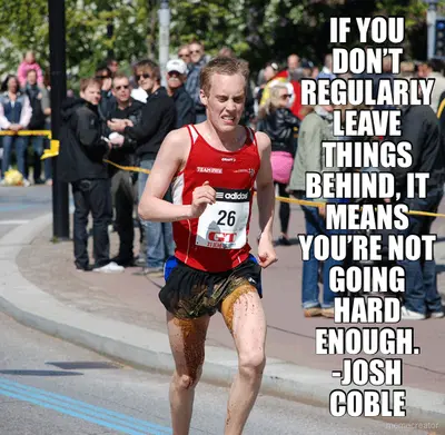 IF YOU DON’T REGULARLY LEAVE THINGS BEHIND, IT MEANS YOU’RE NOT GOING HARD ENOUGH. -JOSH COBLE meme