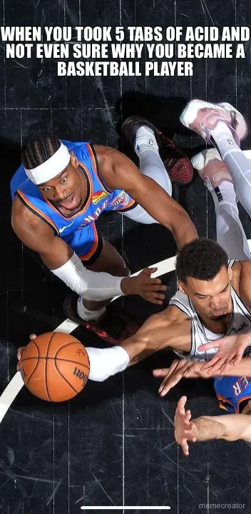 WHEN YOU TOOK 5 TABS OF ACID AND NOT EVEN SURE WHY YOU BECAME A BASKETBALL PLAYER meme