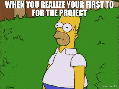 WHEN YOU REALIZE YOUR FIRST TO FOR THE PROJECT meme