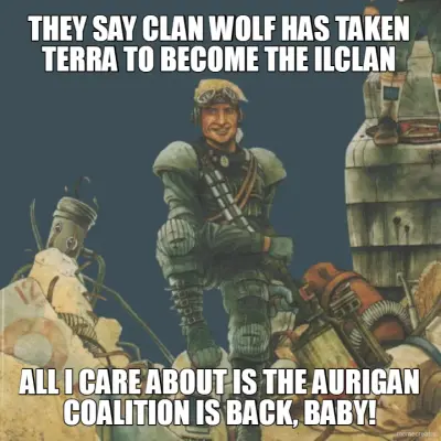 THEY SAY CLAN WOLF HAS TAKEN TERRA TO BECOME THE ILCLAN - ALL I CARE ABOUT IS THE AURIGAN COALITION meme