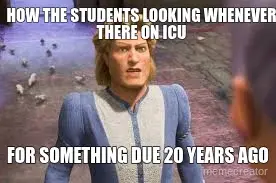 HOW THE STUDENTS LOOKING WHENEVER THERE ON ICU - FOR SOMETHING DUE 20 YEARS AGO meme