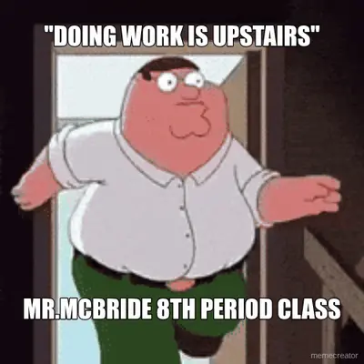 "DOING WORK IS UPSTAIRS" - MR.MCBRIDE 8TH PERIOD CLASS meme