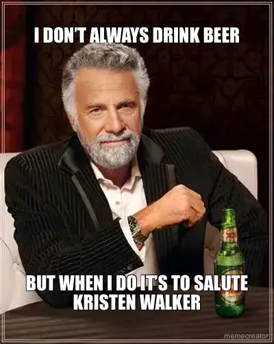 I DON’T ALWAYS DRINK BEER - BUT WHEN I DO IT’S TO SALUTE KRISTEN WALKER meme