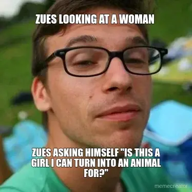 ZUES LOOKING AT A WOMAN  - ZUES ASKING HIMSELF "IS THIS A GIRL I CAN TURN INTO AN ANIMAL FOR?" meme