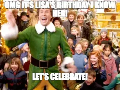 OMG IT'S LISA'S BIRTHDAY I KNOW HER! — LET'S CELEBRATE! meme