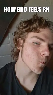 HOW BRO FEELS RN meme